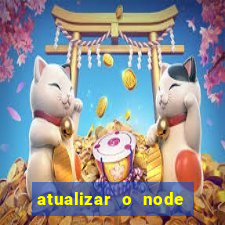 atualizar o node no windows